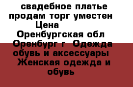 свадебное платье продам торг уместен › Цена ­ 2 500 - Оренбургская обл., Оренбург г. Одежда, обувь и аксессуары » Женская одежда и обувь   